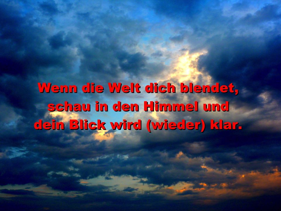 Wenn die Welt dich blendet, schau in den Himmel und dein Blick wird (wieder) klar.